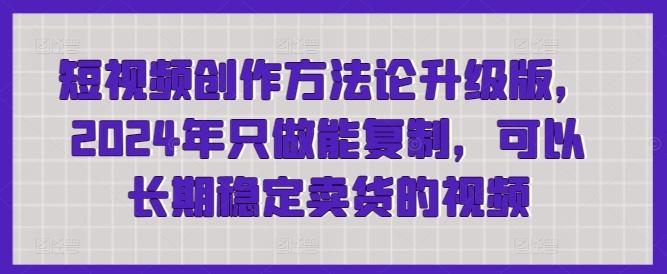 短视频创作方法论升级版，2024年只做能复制，可以长期稳定卖货的视频_就是爱分享