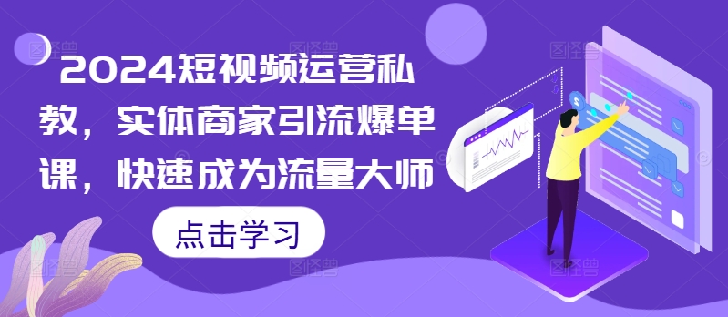 2024短视频运营私教，实体商家引流爆单课，快速成为流量大师_就是爱分享