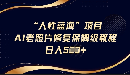 人性蓝海AI老照片修复项目保姆级教程，长期复购，轻松日入5张_就是爱分享