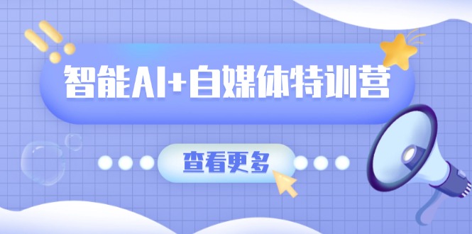 智能AI+自媒体特训营：涵盖文本创作、图像创作、视频创作和职场办公几大类_就是爱分享