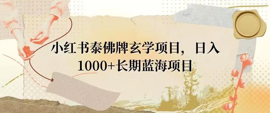 小红书泰佛牌玄学项目，日入1000+，打破传统，长期蓝海项目_就是爱分享