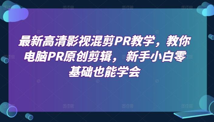 最新高清影视混剪PR教学，教你电脑PR原创剪辑， 新手小白零基础也能学会_就是爱分享