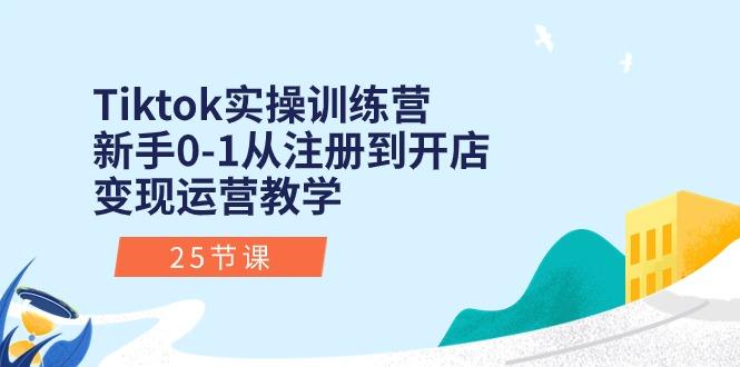 Tiktok实操训练营：新手0-1从注册到开店变现运营教学(25节课_就是爱分享