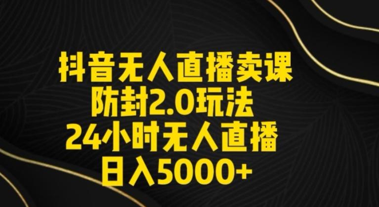 抖音无人直播卖课防封2.0玩法24小时无人直播日入5000+【附直播素材+音频】【揭秘】_就是爱分享
