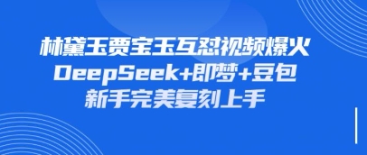 持续爆火的林黛玉贾宝玉互怼视频，比爽文还好看，利用DeepSeek+即梦+豆包就可以完美复刻_就是爱分享