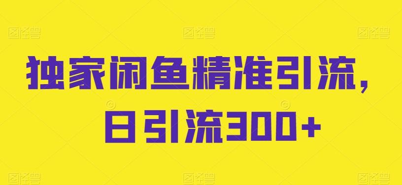 独家闲鱼精准引流，日引流300+【揭秘】_就是爱分享