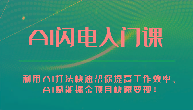 AI闪电入门课-利用AI打法快速帮你提高工作效率、AI赋能掘金项目快速变现！_就是爱分享