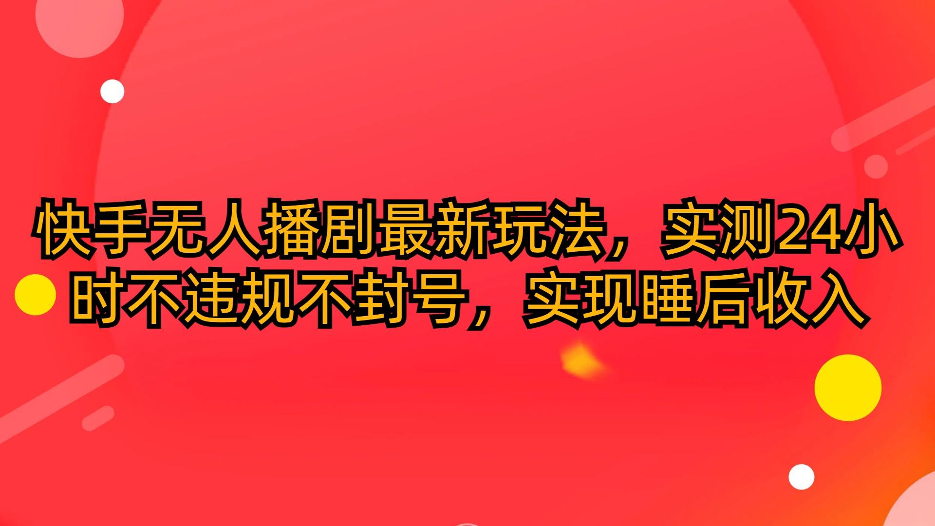 (10068期)快手无人播剧最新玩法，实测24小时不违规不封号，实现睡后收入_就是爱分享