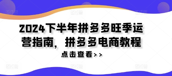 2024下半年拼多多旺季运营指南，拼多多电商教程_就是爱分享