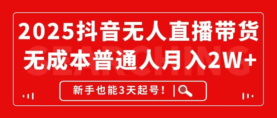 2025抖音无人直播带货，无成本月入2W+，新手也能3天起号！_就是爱分享