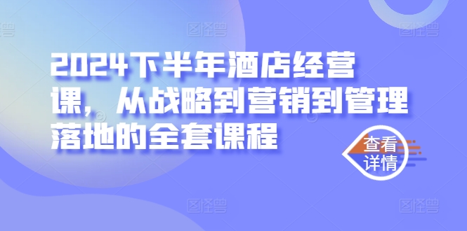 2024下半年酒店经营课，从战略到营销到管理落地的全套课程_就是爱分享