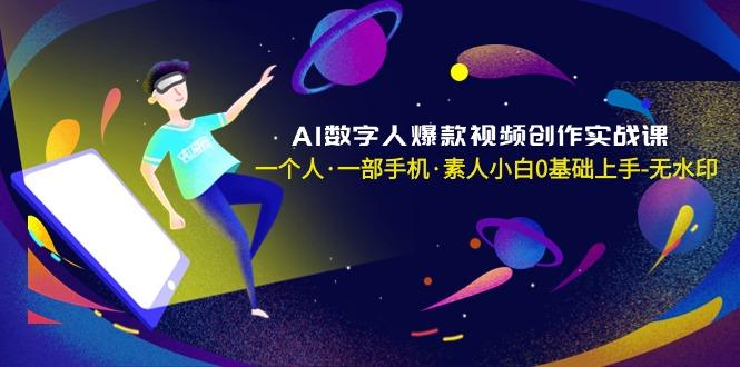 AI数字人爆款视频创作实战课，一个人·一部手机·素人小白0基础上手-无水印_就是爱分享