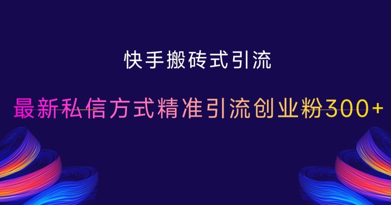 快手搬砖式引流，最新私信方式精准引流创业粉300+_就是爱分享