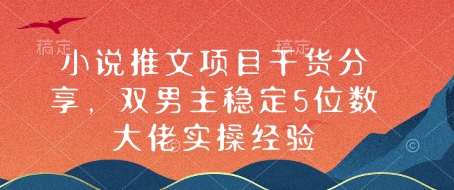 小说推文项目干货分享，双男主稳定5位数大佬实操经验_就是爱分享