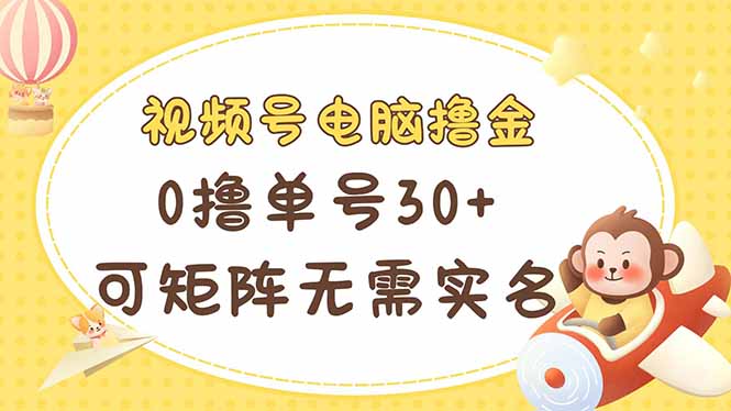 视频号电脑撸金 0撸单号30+ 可矩阵 无需实名多号多得_就是爱分享