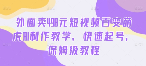 外面卖498元短视频百变萌虎AI制作教学，快速起号，保姆级教程_就是爱分享