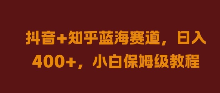 抖音+知乎蓝海赛道，日入几张，小白保姆级教程【揭秘】_就是爱分享