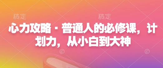 心力攻略·普通人的必修课，计划力，从小白到大神_就是爱分享