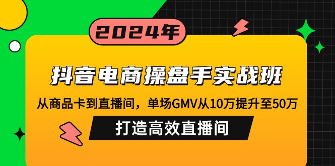 抖音电商操盘手实战班：从商品卡到直播间，单场GMV从10万提升至50万，…_就是爱分享
