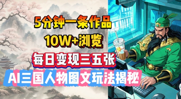 5分钟一条作品，10W+浏览，每日变现三五张，AI三国人物图文玩法揭秘_就是爱分享