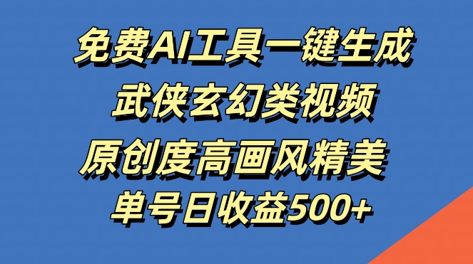 免费AI工具一键生成武侠玄幻类视频，原创度高画风精美，单号日收益几张【揭秘】_就是爱分享