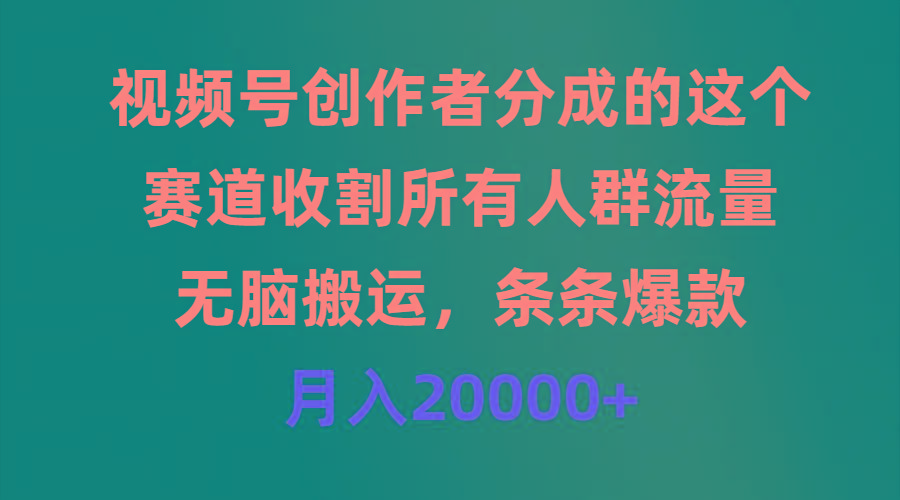 (9406期)视频号创作者分成的这个赛道，收割所有人群流量，无脑搬运，条条爆款，…_就是爱分享