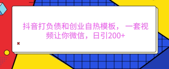 抖音打负债和创业自热模板， 一套视频让你微信，日引200+【揭秘】_就是爱分享