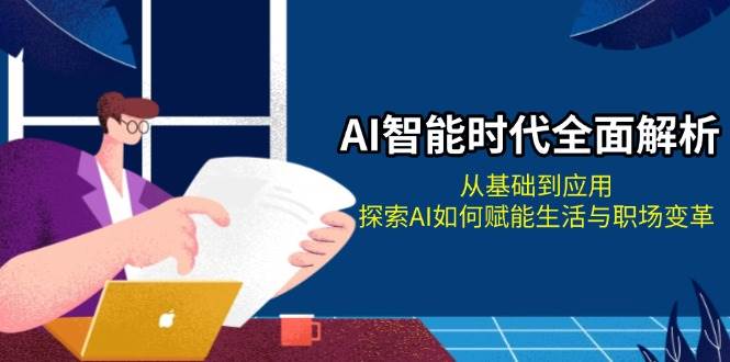 AI智能时代全面解析：从基础到应用，探索AI如何赋能生活与职场变革_就是爱分享