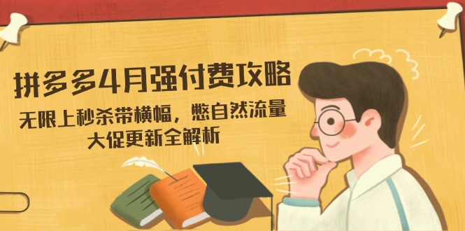 拼多多4月强付费攻略，无限上秒杀带横幅，憋自然流量，大促更新全解析_就是爱分享