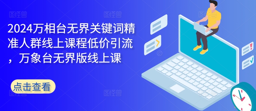 2024万相台无界关键词精准人群线上课程低价引流 ，万象台无界版线上课_就是爱分享