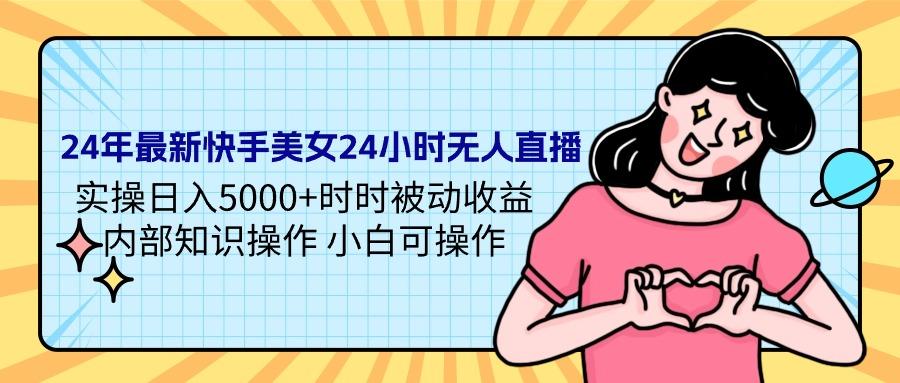 (9481期)24年最新快手美女24小时无人直播 实操日入5000+时时被动收益 内部知识操…_就是爱分享