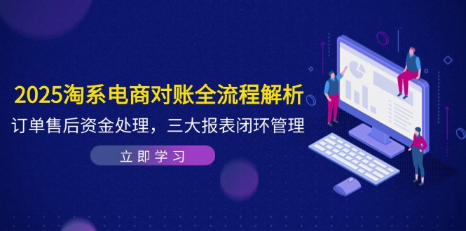 2025淘系电商对账全流程解析，订单售后资金处理，三大报表闭环管理_就是爱分享