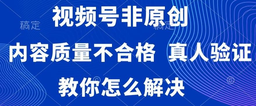 视频号非原创，内容质量不合格，真人验证，违规怎么解决【揭秘】_就是爱分享
