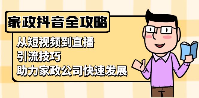 家政抖音运营指南：从短视频到直播，引流技巧，助力家政公司快速发展_就是爱分享