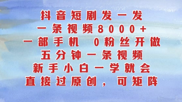 抖音短剧发一发，五分钟一条视频，新手小白一学就会，只要一部手机，0粉丝即可操作_就是爱分享
