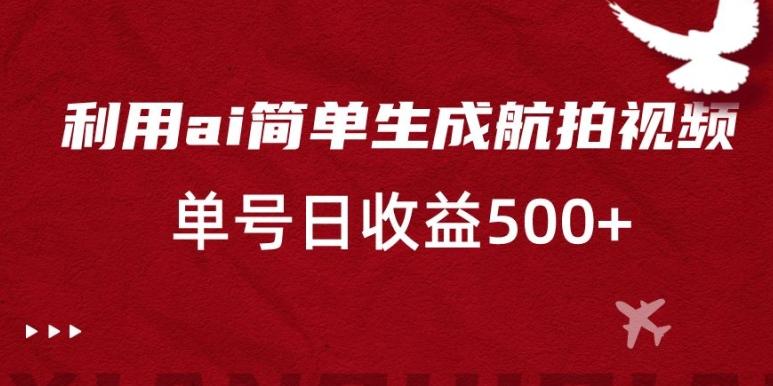 利用ai简单复制粘贴，生成航拍视频，单号日收益500+【揭秘】_就是爱分享