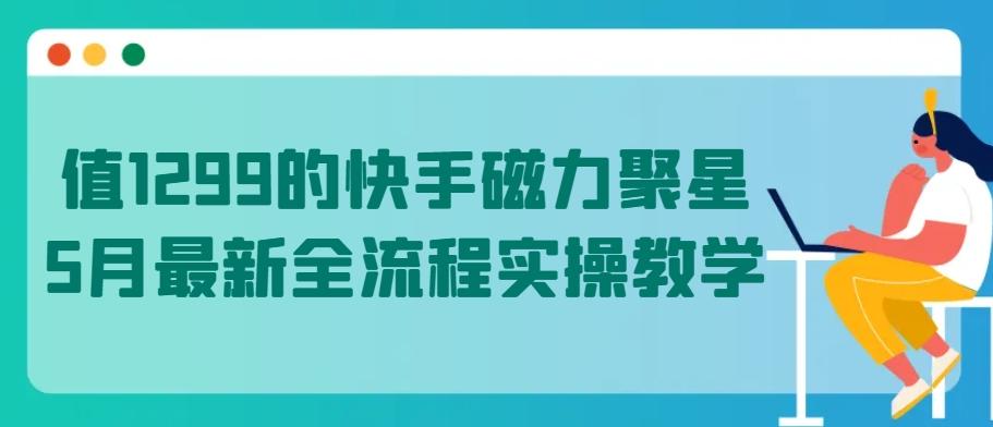 值1299的快手磁力聚星5月最新全流程实操教学【揭秘】_就是爱分享