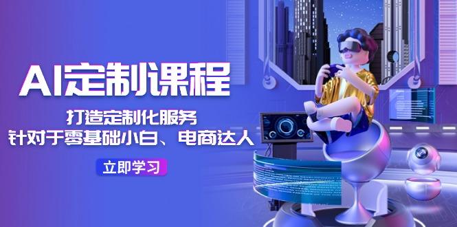 AI-定制课程，打造 定制化服务(针对于零基础小白、电商达人_就是爱分享