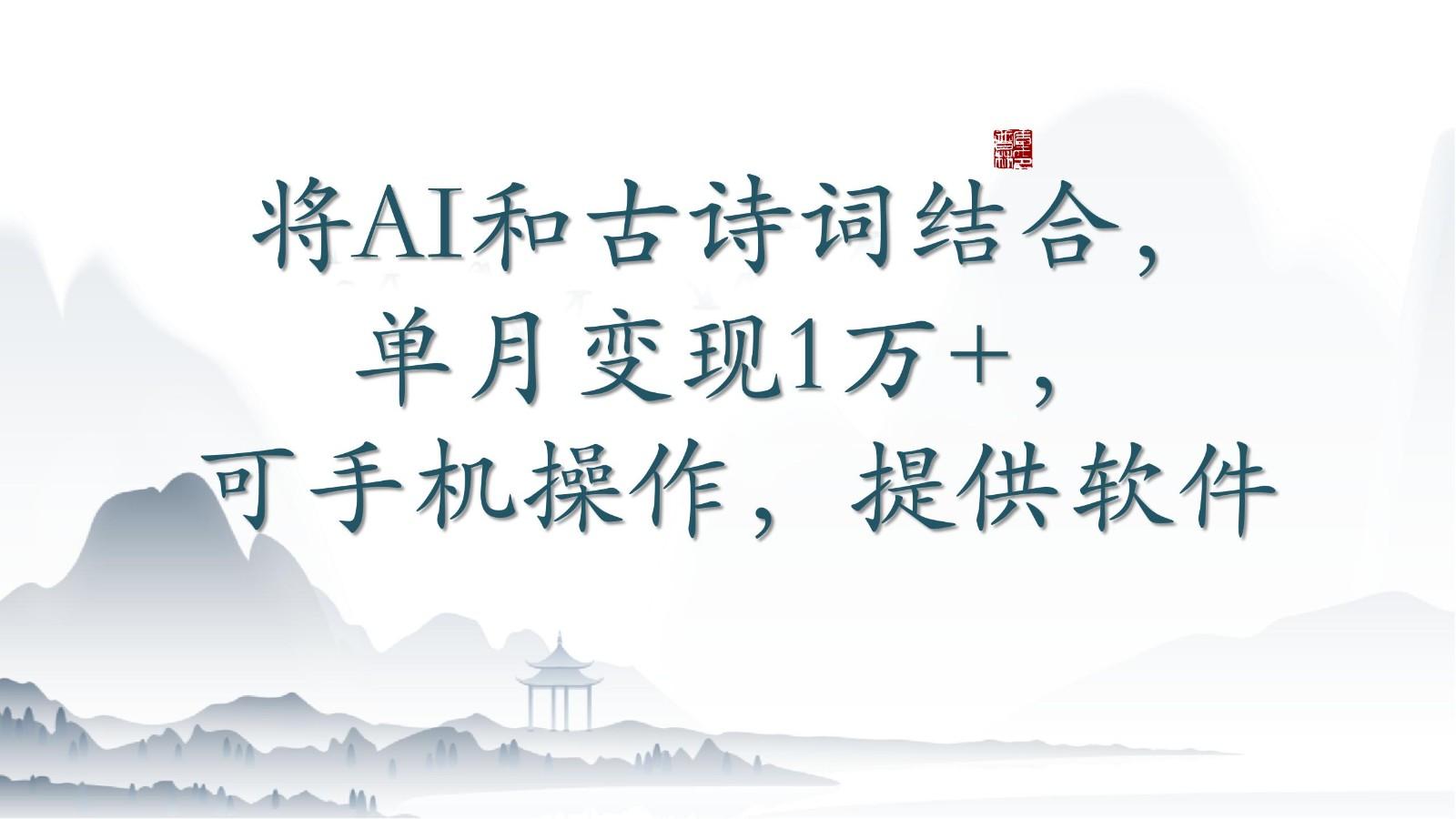 将AI和古诗词结合，单月变现1万+，可手机操作，附送软件_就是爱分享