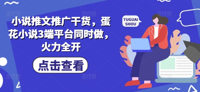 小说推文推广干货，蛋花小说3端平台同时做，火力全开_就是爱分享