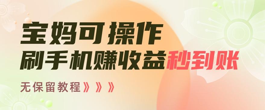 宝妈可操作刷手机赚收益秒到账无保留教程，亲测有效无套路_就是爱分享