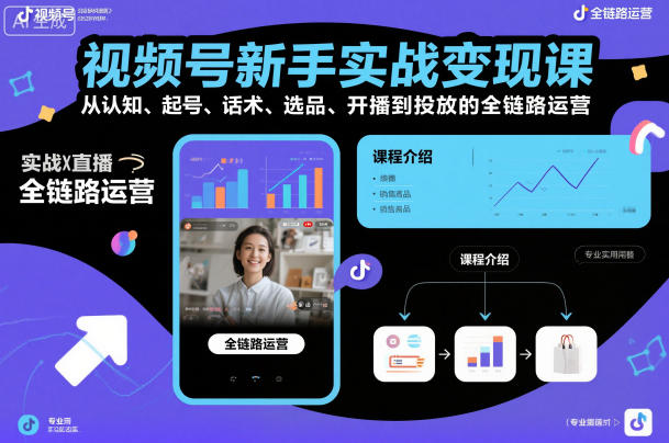 视频号新手实战变现课，从认知、起号、话术、选品、开播到投放的全链路运营_就是爱分享