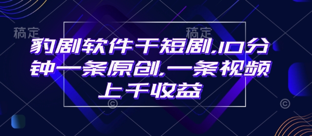 豹剧软件干短剧，10分钟一条原创，爆一条视频上千收益_就是爱分享
