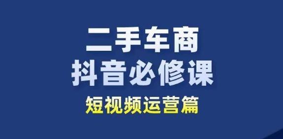 二手车商抖音必修课短视频运营，二手车行业从业者新赛道_就是爱分享