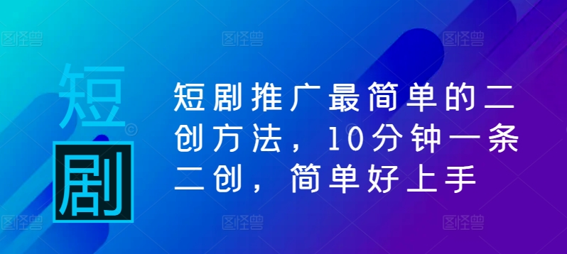 短剧推广最简单的二创方法，10分钟一条二创，简单好上手_就是爱分享