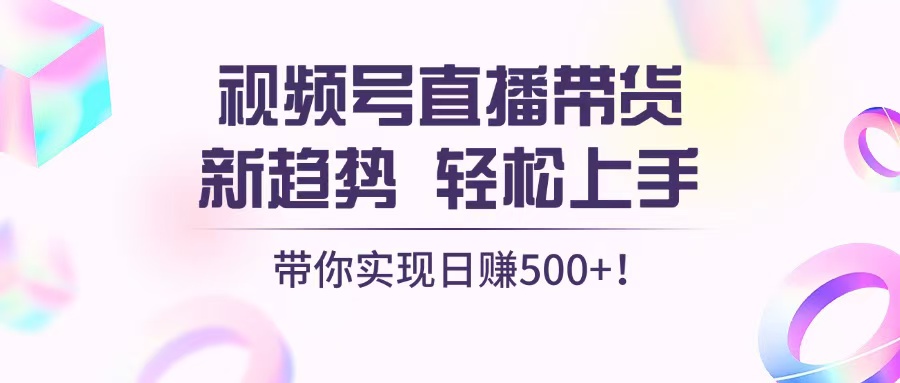 视频号直播带货新趋势，轻松上手，带你实现日赚500+_就是爱分享