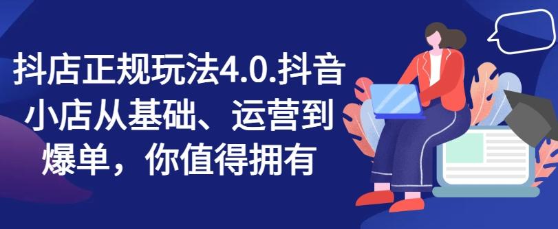 抖店正规玩法4.0，抖音小店从基础、运营到爆单，你值得拥有_就是爱分享