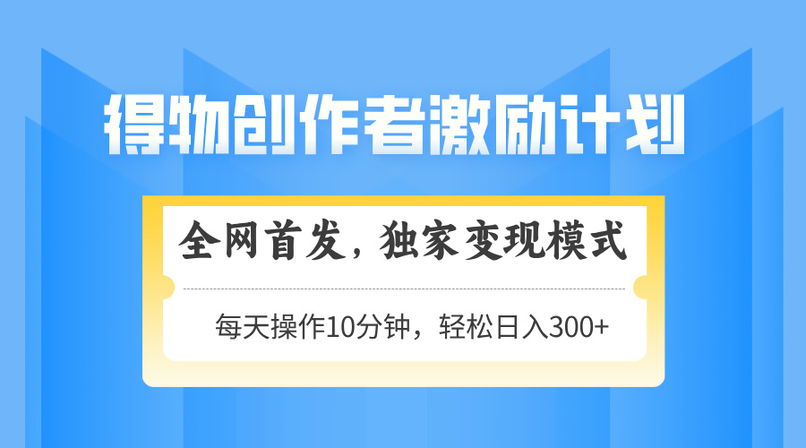 得物创作者激励，变现模式，轻松上手，日入300+可矩阵，可放大_就是爱分享