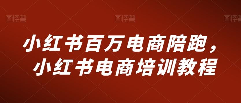 小红书百万电商陪跑，小红书电商培训教程_就是爱分享