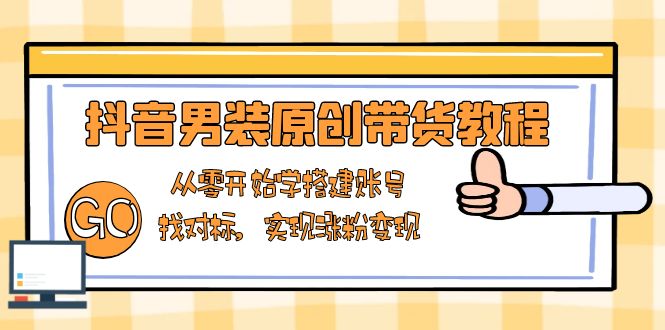 抖音男装原创带货教程：从零开始学搭建账号，找对标，实现涨粉变现_就是爱分享